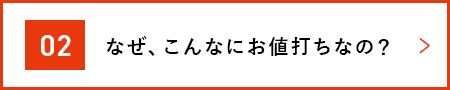 なぜ、こんなにお値打ちなの？