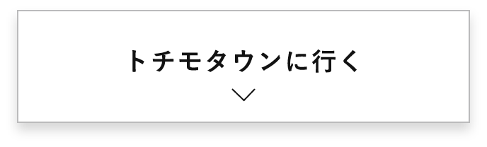 トチモタウンに行く　詳しくはこちらから　アンカーリンク