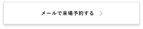 メールで来場予約する　詳しくはこちらから　アンカーリンク